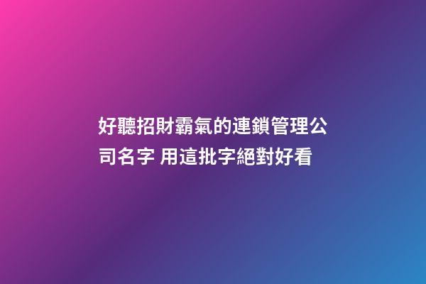 好聽招財霸氣的連鎖管理公司名字 用這批字絕對好看